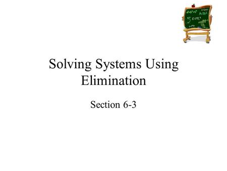 Solving Systems Using Elimination Section 6-3. Goals Goal To solve systems by adding or subtracting to eliminate a variable. Rubric Level 1 – Know the.