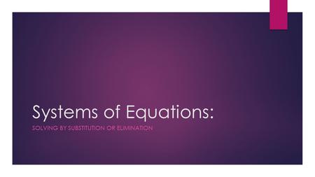 Systems of Equations: SOLVING BY SUBSTITUTION OR ELIMINATION.