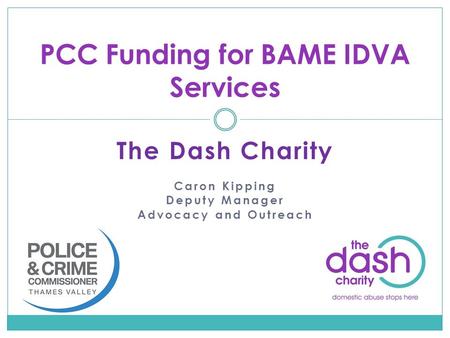 The Dash Charity Caron Kipping Deputy Manager Advocacy and Outreach PCC Funding for BAME IDVA Services.