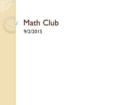 Math Club 9/2/2015. How was summer? Welcome Back! Hi Everyone! My name is John Cao, the founder of the Manvel High School Math Club (est. May 2015) Hopefully.