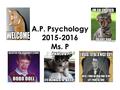 A.P. Psychology 2015-2016 Ms. P. Welcome! So…..what’s A.P. Psychology all about? I’m sure you have heard a BUNCH of great things, right? First, a little.