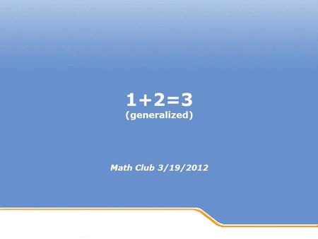 Powerpoint Templates Page 1 Powerpoint Templates 1+2=3 (generalized) Math Club 3/19/2012.