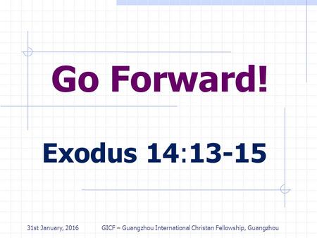 31st January, 2016 GICF – Guangzhou International Christan Fellowship, Guangzhou Go Forward! Exodus 14:13-15.