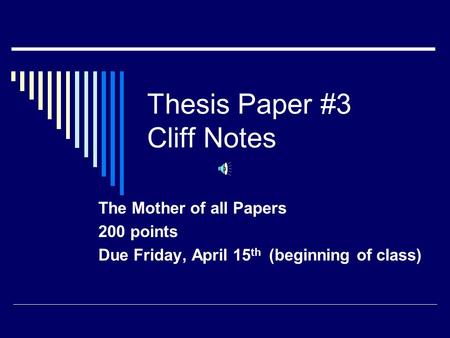 Thesis Paper #3 Cliff Notes The Mother of all Papers 200 points Due Friday, April 15 th (beginning of class)