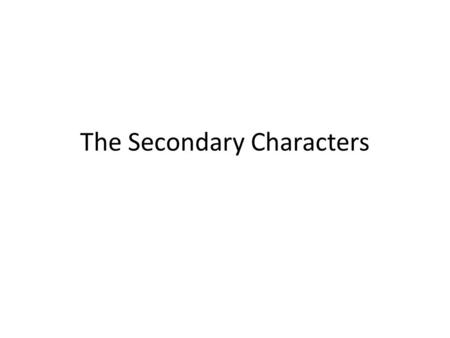 The Secondary Characters. The Main Characters We have now looked at all of the main characters in ‘To Kill a Mockingbird’. Remember that of the main characters,