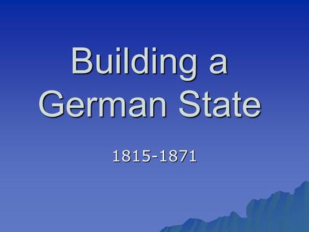 Building a German State 1815-1871. The Congress of Vienna (1815)  Created the German Confederation (Confederation of the Rhine)  This loosely tied together.