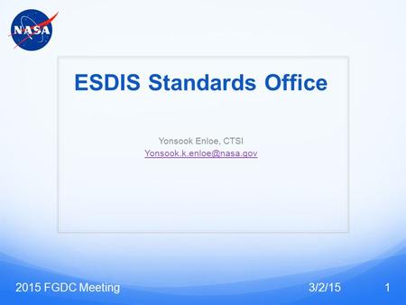 ESDIS Standards Office Yonsook Enloe, CTSI 3/2/152015 FGDC Meeting1.