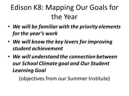 Edison K8: Mapping Our Goals for the Year We will be familiar with the priority elements for the year’s work We will know the key levers for improving.