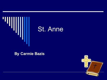 St. Anne By Carmie Bazis. St. Anne  She was born on 1 st century b  Her feast day is July 26.  She became a Saint because she prayed and prayed for.