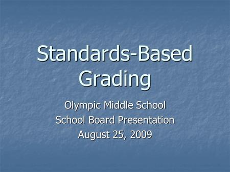 Standards-Based Grading Olympic Middle School School Board Presentation August 25, 2009.