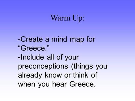 Warm Up: -Create a mind map for “Greece.” -Include all of your preconceptions (things you already know or think of when you hear Greece.