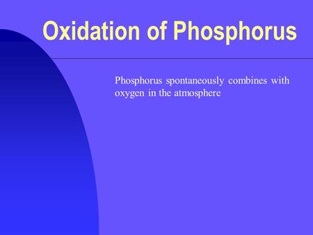 Oxidation of Phosphorus Phosphorus spontaneously combines with oxygen in the atmosphere.