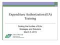 Expenditure Authorization (EA) Training Scaling the Hurdles of EAs: Strategies and Solutions March 5, 2015.