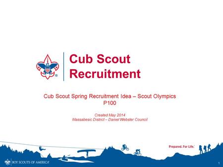 1 Cub Scout Recruitment Cub Scout Spring Recruitment Idea – Scout Olympics P100 Created May 2014 Massabesic District – Daniel Webster Council.