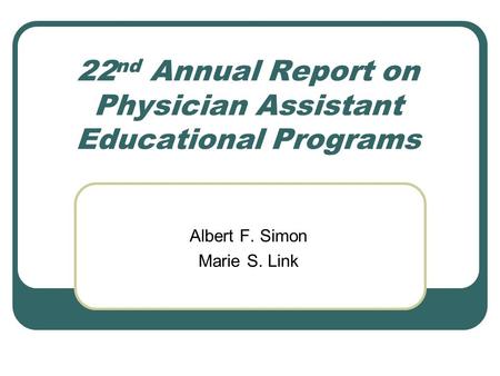 22 nd Annual Report on Physician Assistant Educational Programs Albert F. Simon Marie S. Link.