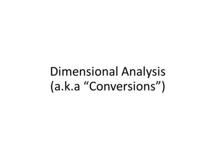 Dimensional Analysis (a.k.a “Conversions”)