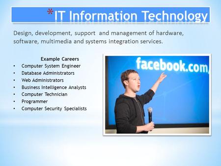 Design, development, support and management of hardware, software, multimedia and systems integration services. Example Careers Computer System Engineer.