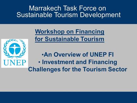 Marrakech Task Force on Sustainable Tourism Development Workshop on Financing for Sustainable Tourism Marrakech Task Force on Sustainable Tourism Development.