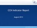 CCN Indicator Report August 2013. Indicator report - introduction New look, shortened report Draft has been circulated to DHBs Will be finalised end August.