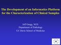 Department of Pathology UC Davis School of Medicine Jeff Gregg, M.D. The Development of an Informatics Platform for the Characterization of Clinical Samples.