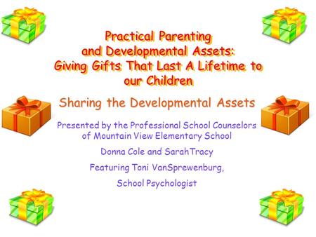 Practical Parenting and Developmental Assets: Giving Gifts That Last A Lifetime to our Children Sharing the Developmental Assets Presented by the Professional.