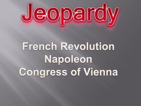 French Rev. Pt 1 French Rev. Pt 2 End of the Rev./Rise of Napoleon Nap: Hero or Villain? Congress of Vienna 10 20 30 40.