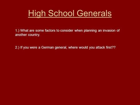 High School Generals 1.) What are some factors to consider when planning an invasion of another country. 2.) If you were a German general, where would.