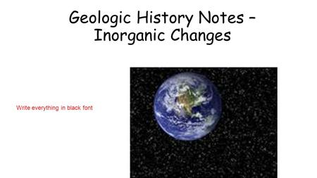 Geologic History Notes – Inorganic Changes Write everything in black font.