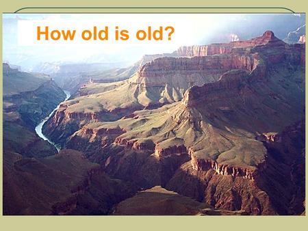 How old is old?. Earth Processes take a really, really, really (really) long time….. So, the question is – How do we know how old something is? Especially.