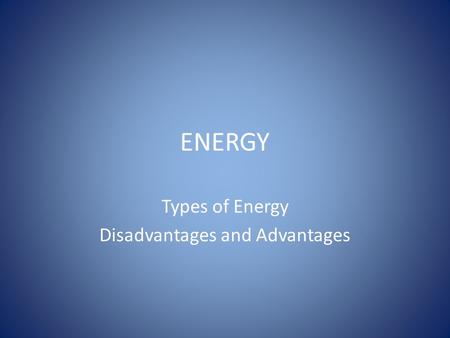 ENERGY Types of Energy Disadvantages and Advantages.