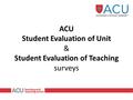 ACU Student Evaluation of Unit & Student Evaluation of Teaching surveys.