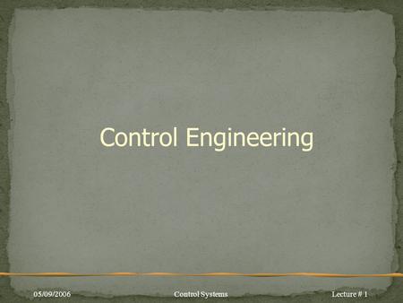 Control Engineering 05/09/2006Control SystemsLecture # 1.