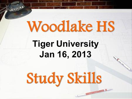 Study Skills Tiger University Jan 16, 2013 Woodlake HS.