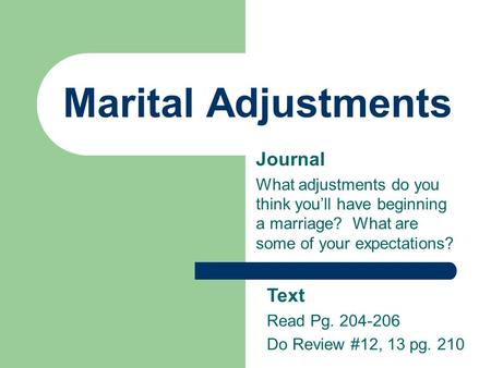 Marital Adjustments Journal What adjustments do you think you’ll have beginning a marriage? What are some of your expectations? Text Read Pg. 204-206 Do.