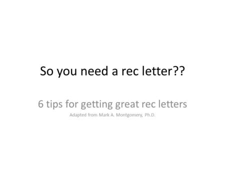 So you need a rec letter?? 6 tips for getting great rec letters Adapted from Mark A. Montgomery, Ph.D.