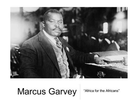 Marcus Garvey “Africa for the Africans”. Marcus Garvey “Liberate the minds of men and ultimately you will liberate the bodies of men”