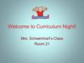 Welcome to Curriculum Night! Mrs. Schweinhart’s Class Room 21.