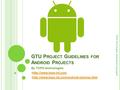 GTU P ROJECT G UIDELINES FOR A NDROID P ROJECTS By TOPS technologies -http://www.tops-int.comhttp://www.tops-int.com -http://www.tops-int.com/android-training.htmlhttp://www.tops-int.com/android-training.html.