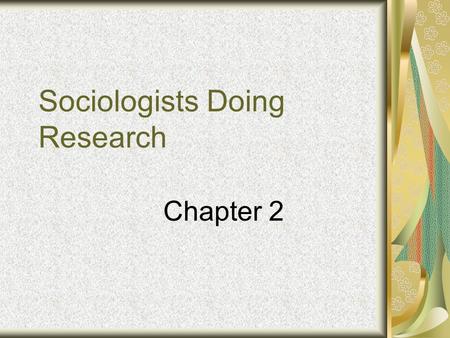 Sociologists Doing Research Chapter 2. Research Methods Sociologists attempt to ask the “why” and “how” questions and gather evidence which will help.