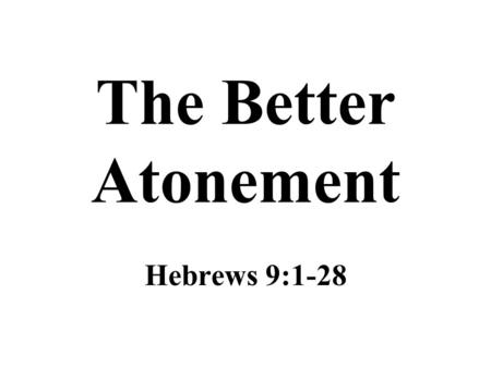 The Better Atonement Hebrews 9:1-28.