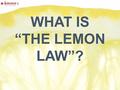 WHAT IS “THE LEMON LAW”?. 2 Table of content The idea of lemon law Sources of lemon law Elements of a lemon law claim Lemon law remedies Compensation.