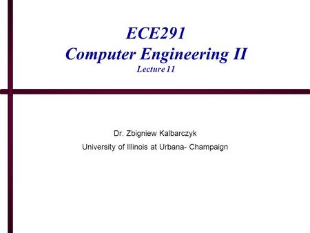 ECE291 Computer Engineering II Lecture 11 Dr. Zbigniew Kalbarczyk University of Illinois at Urbana- Champaign.