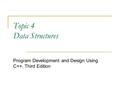 Topic 4 Data Structures Program Development and Design Using C++, Third Edition.