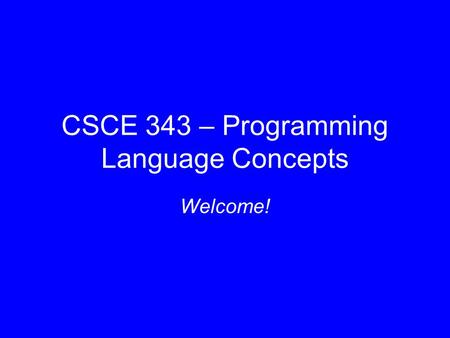 CSCE 343 – Programming Language Concepts Welcome!.