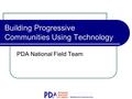 Building Progressive Communities Using Technology PDA National Field Team.