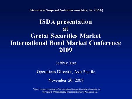 1 ISDA presentation at Gretai Securities Market International Bond Market Conference 2009 Jeffrey Kan Operations Director, Asia Pacific November 20, 2009.