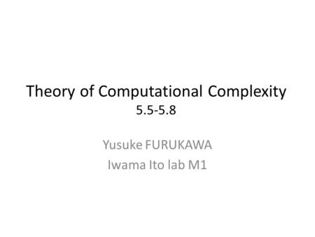 Theory of Computational Complexity 5.5-5.8 Yusuke FURUKAWA Iwama Ito lab M1.