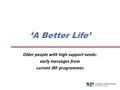 ‘ A Better Life’ Older people with high support needs: early messages from current JRF programmes.