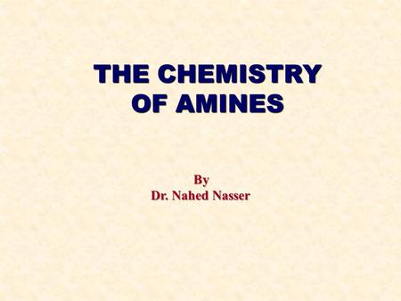 THE CHEMISTRY OF AMINES By Dr. Nahed Nasser. AMINES CONTENTS Structure and classification Nomenclature Physical properties Basic properties Preparation.