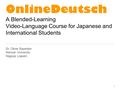 1 OnlineDeutsch A Blended-Learning Video-Language Course for Japanese and International Students Dr. Oliver Bayerlein Nanzan University Nagoya (Japan)